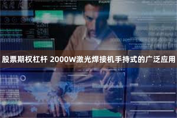 股票期权杠杆 2000W激光焊接机手持式的广泛应用