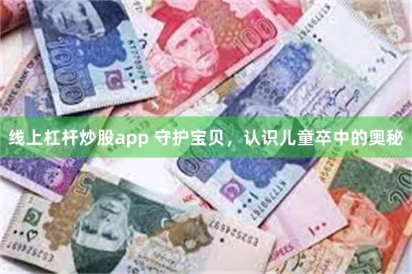 线上杠杆炒股app 守护宝贝，认识儿童卒中的奥秘