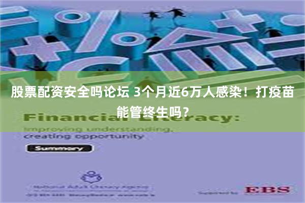 股票配资安全吗论坛 3个月近6万人感染！打疫苗能管终生吗？