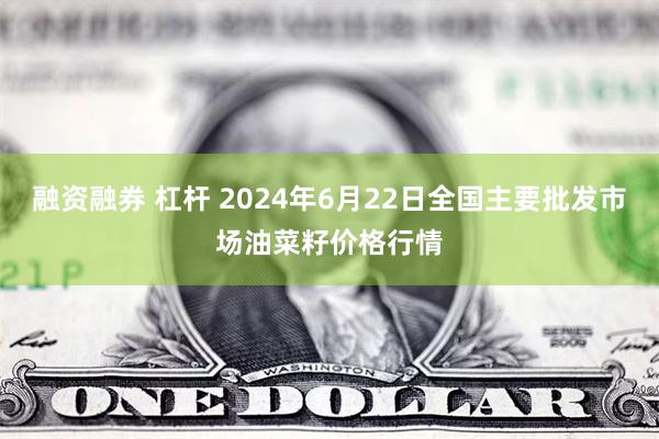 融资融券 杠杆 2024年6月22日全国主要批发市场油菜籽价格行情