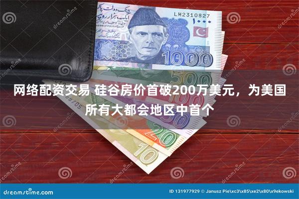 网络配资交易 硅谷房价首破200万美元，为美国所有大都会地区中首个