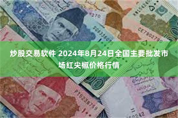 炒股交易软件 2024年8月24日全国主要批发市场红尖椒价格行情