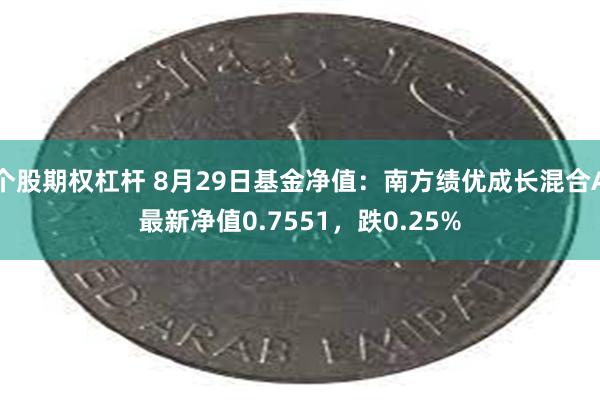 个股期权杠杆 8月29日基金净值：南方绩优成长混合A最新净值0.7551，跌0.25%