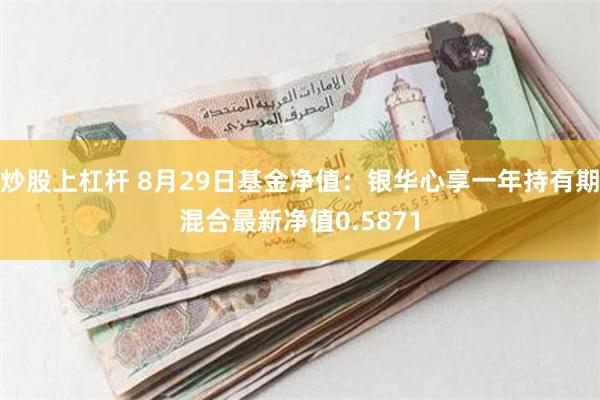 炒股上杠杆 8月29日基金净值：银华心享一年持有期混合最新净值0.5871