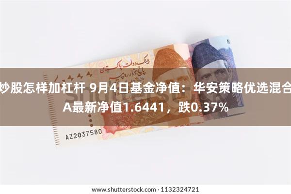 炒股怎样加杠杆 9月4日基金净值：华安策略优选混合A最新净值1.6441，跌0.37%