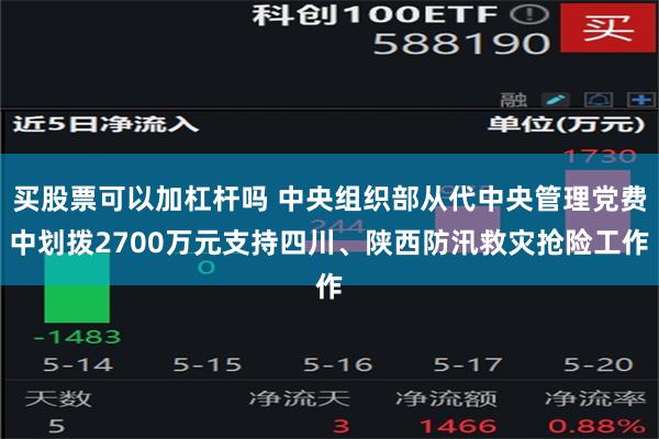 买股票可以加杠杆吗 中央组织部从代中央管理党费中划拨2700万元支持四川、陕西防汛救灾抢险工作