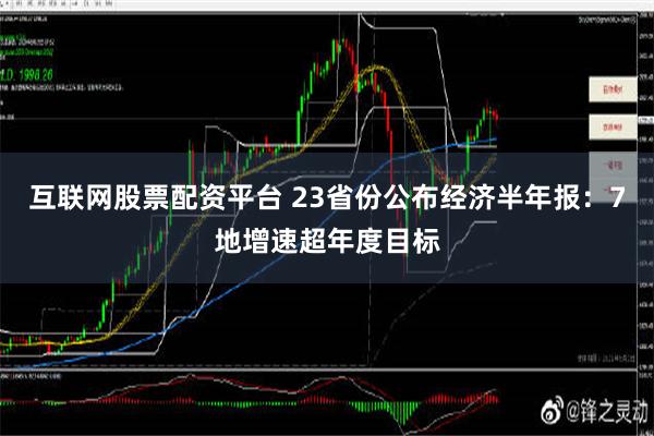 互联网股票配资平台 23省份公布经济半年报：7地增速超年度目标