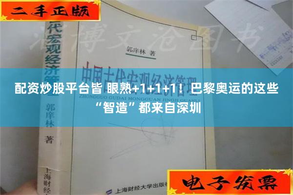 配资炒股平台皆 眼熟+1+1+1！巴黎奥运的这些“智造”都来自深圳