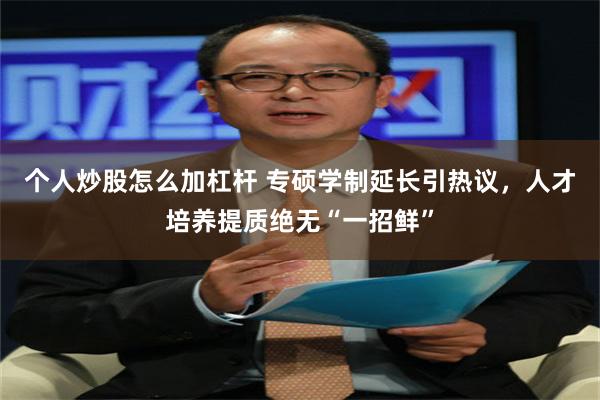 个人炒股怎么加杠杆 专硕学制延长引热议，人才培养提质绝无“一招鲜”