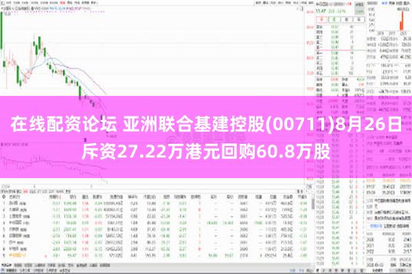 在线配资论坛 亚洲联合基建控股(00711)8月26日斥资27.22万港元回购60.8万股