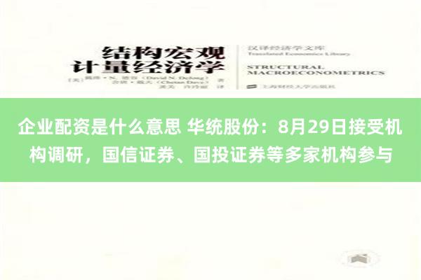 企业配资是什么意思 华统股份：8月29日接受机构调研，国信证券、国投证券等多家机构参与