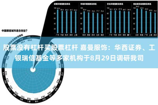 股票没有杠杆买股票杠杆 嘉曼服饰：华西证券、工银瑞信基金等多家机构于8月29日调研我司