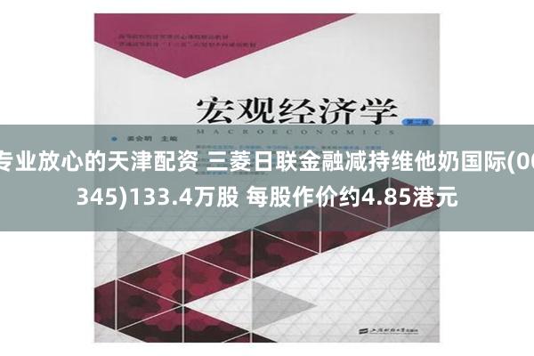 专业放心的天津配资 三菱日联金融减持维他奶国际(00345)133.4万股 每股作价约4.85港元