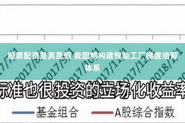 股票配资是真是假 我国将构建智能工厂梯度培育体系