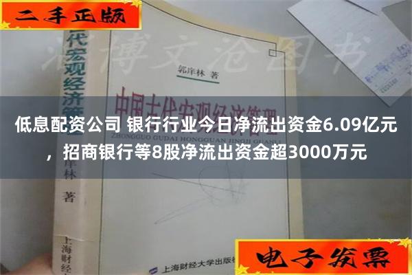 低息配资公司 银行行业今日净流出资金6.09亿元，招商银行等8股净流出资金超3000万元