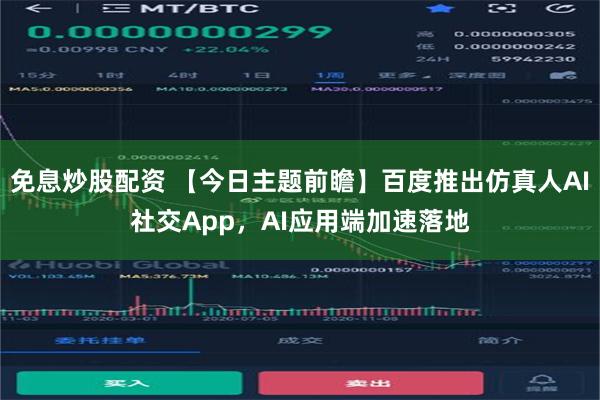 免息炒股配资 【今日主题前瞻】百度推出仿真人AI社交App，AI应用端加速落地