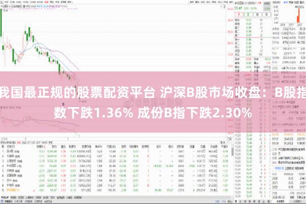 我国最正规的股票配资平台 沪深B股市场收盘：B股指数下跌1.36% 成份B指下跌2.30%