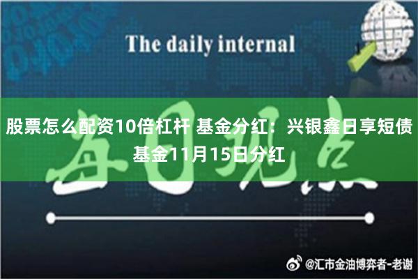 股票怎么配资10倍杠杆 基金分红：兴银鑫日享短债基金11月15日分红