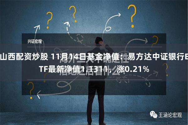 山西配资炒股 11月14日基金净值：易方达中证银行ETF最新净值1.1311，涨0.21%