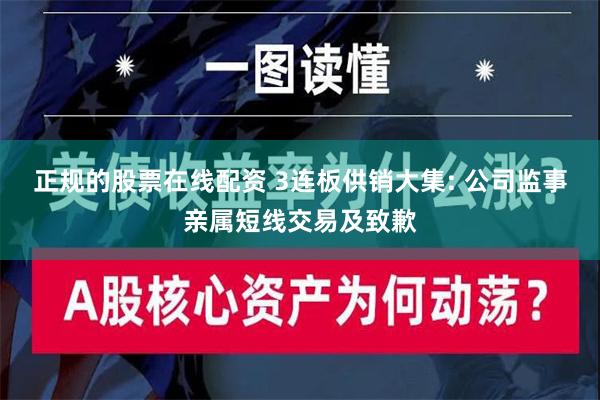 正规的股票在线配资 3连板供销大集: 公司监事亲属短线交易及致歉