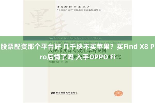 股票配资那个平台好 几千块不买苹果？买Find X8 Pro后悔了吗 入手OPPO Fi