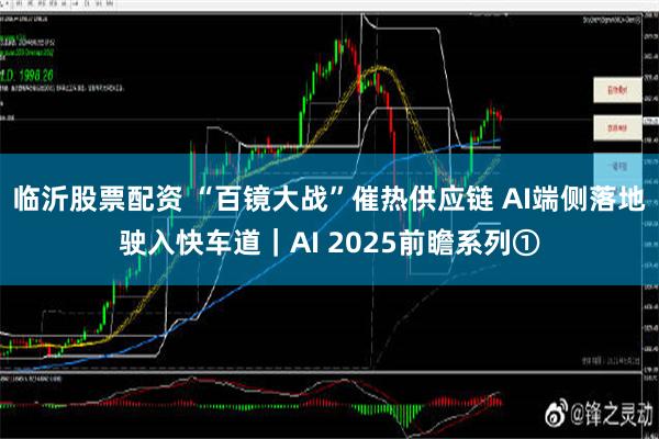 临沂股票配资 “百镜大战”催热供应链 AI端侧落地驶入快车道｜AI 2025前瞻系列①