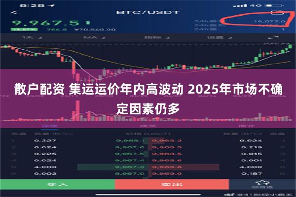 散户配资 集运运价年内高波动 2025年市场不确定因素仍多