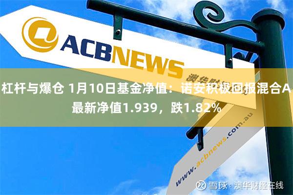 杠杆与爆仓 1月10日基金净值：诺安积极回报混合A最新净值1.939，跌1.82%