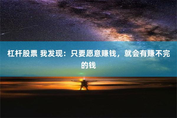 杠杆股票 我发现：只要愿意赚钱，就会有赚不完的钱