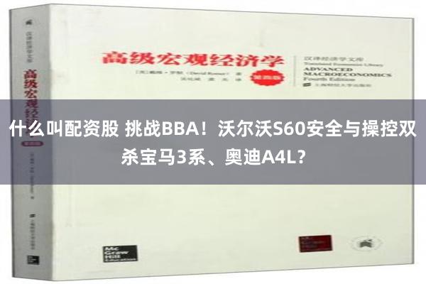 什么叫配资股 挑战BBA！沃尔沃S60安全与操控双杀宝马3系、奥迪A4L？