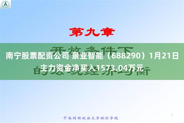 南宁股票配资公司 景业智能（688290）1月21日主力资金净买入1573.04万元